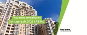 Proyectos inmobiliarios Santiago: guía 2025 | ABSAL